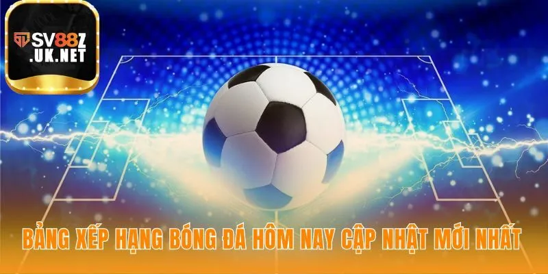 Bảng xếp hạng bóng đá đảm bảo dữ liệu chính xác tuyệt đối