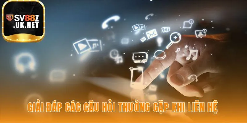 Các câu hỏi thường gặp giúp bạn liên hệ SV88 nhanh hơn