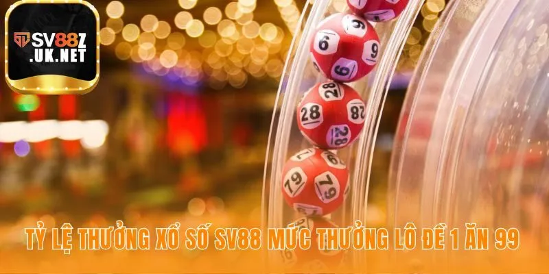 Tỷ lệ thưởng xổ số SV88 minh chứng lợi ích với lô đề 1 ăn 99